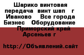 Шарико винтовая передача, винт швп  (г. Иваново) - Все города Бизнес » Оборудование   . Приморский край,Арсеньев г.